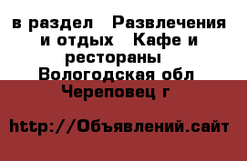  в раздел : Развлечения и отдых » Кафе и рестораны . Вологодская обл.,Череповец г.